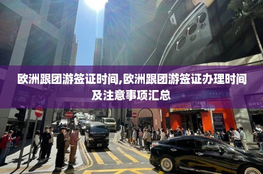 欧洲跟团游签证时间,欧洲跟团游签证办理时间及注意事项汇总