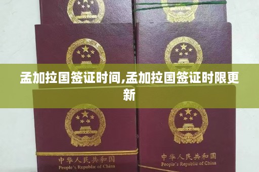 孟加拉国签证时间,孟加拉国签证时限更新