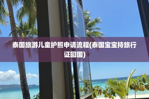 泰国旅游儿童护照申请流程(泰国宝宝持旅行证回国)