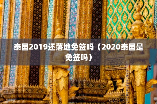 泰国2019还落地免签吗（2020泰国是免签吗）