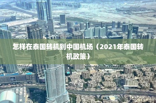 怎样在泰国转机到中国机场（2021年泰国转机政策）