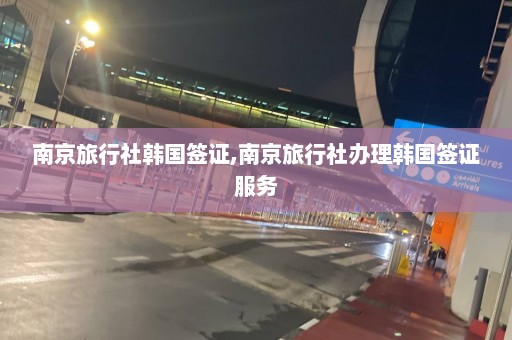 南京旅行社韩国签证,南京旅行社办理韩国签证服务