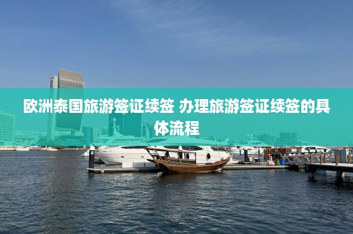 欧洲泰国旅游签证续签 办理旅游签证续签的具体流程