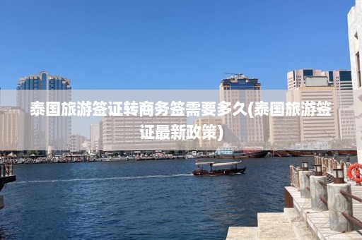 泰国旅游签证转商务签需要多久(泰国旅游签证最新政策)