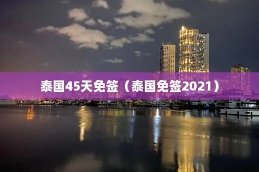 泰国45天免签（泰国免签2021）