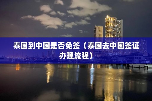 泰国到中国是否免签（泰国去中国签证办理流程）  第1张