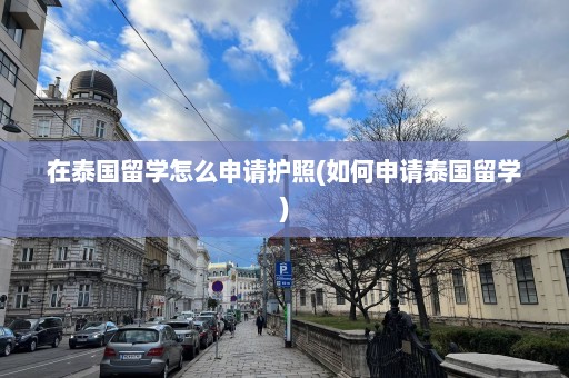 在泰国留学怎么申请护照(如何申请泰国留学)