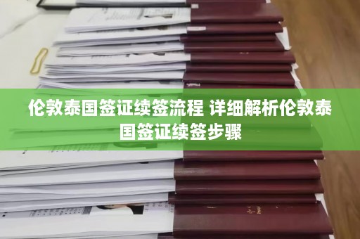 伦敦泰国签证续签流程 详细解析伦敦泰国签证续签步骤  第1张