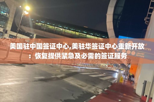 美国驻中国签证中心,美驻华签证中心重新开放：恢复提供紧急及必需的签证服务