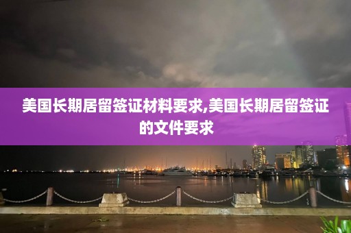 美国长期居留签证材料要求,美国长期居留签证的文件要求