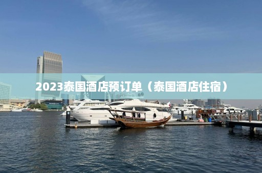 2023泰国酒店预订单（泰国酒店住宿）