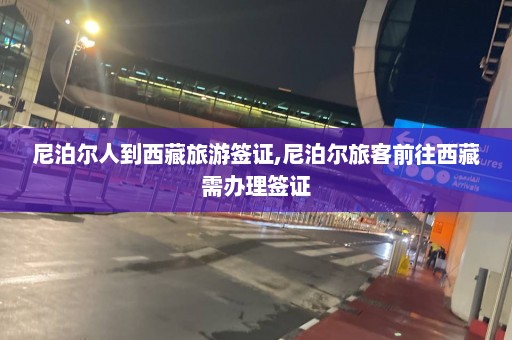 尼泊尔人到西藏旅游签证,尼泊尔旅客前往西藏需办理签证