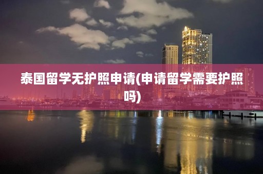 泰国留学无护照申请(申请留学需要护照吗)  第1张