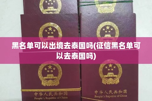 黑名单可以出境去泰国吗(征信黑名单可以去泰国吗)