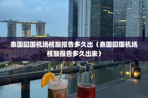 泰国回国机场核酸报告多久出（泰国回国机场核酸报告多久出来）