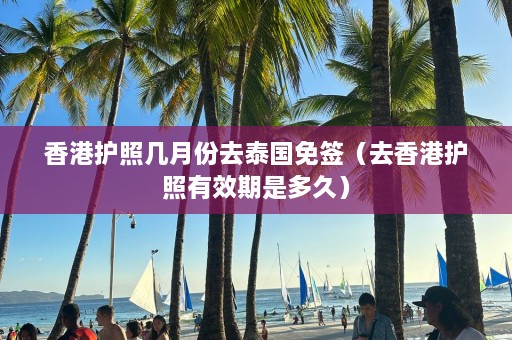 香港护照几月份去泰国免签（去香港护照有效期是多久）  第1张