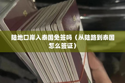 陆地口岸入泰国免签吗（从陆路到泰国怎么签证）  第1张