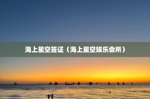 海上星空签证（海上星空娱乐会所）