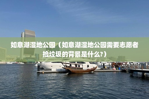 如意湖湿地公园（如意湖湿地公园需要志愿者捡垃圾的背景是什么?）