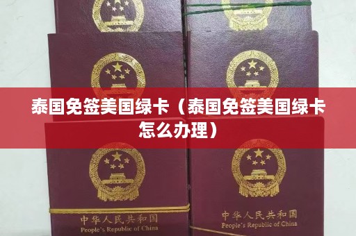 泰国免签美国绿卡（泰国免签美国绿卡怎么办理）  第1张