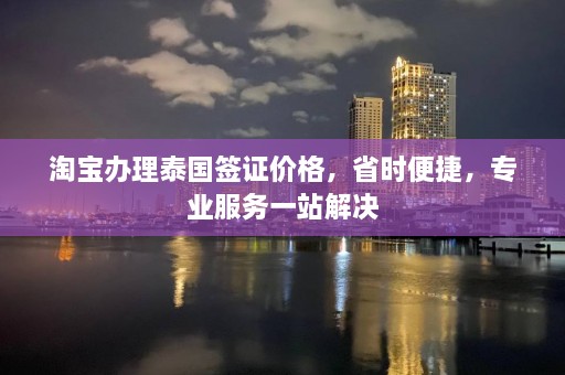 淘宝办理泰国签证价格，省时便捷，专业服务一站解决  第1张