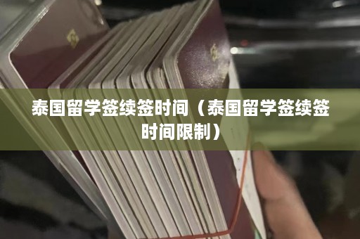 泰国留学签续签时间（泰国留学签续签时间限制）  第1张