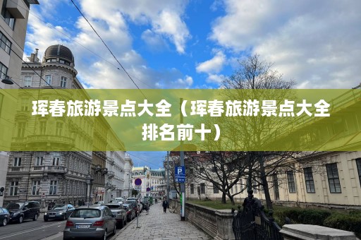 珲春旅游景点大全（珲春旅游景点大全排名前十）