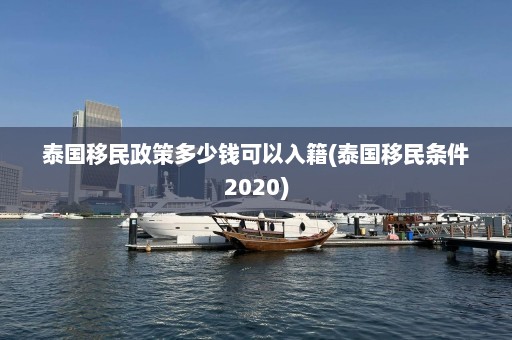 泰国移民政策多少钱可以入籍(泰国移民条件2020)