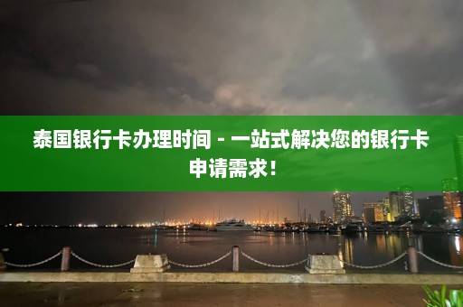 泰国银行卡办理时间 - 一站式解决您的银行卡申请需求！