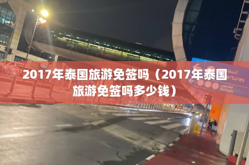 2017年泰国旅游免签吗（2017年泰国旅游免签吗多少钱）  第1张