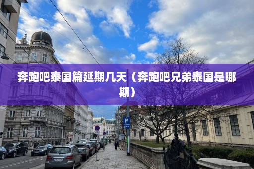 奔跑吧泰国篇延期几天（奔跑吧兄弟泰国是哪期）