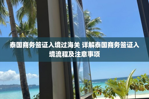 泰国商务签证入境过海关 详解泰国商务签证入境流程及注意事项