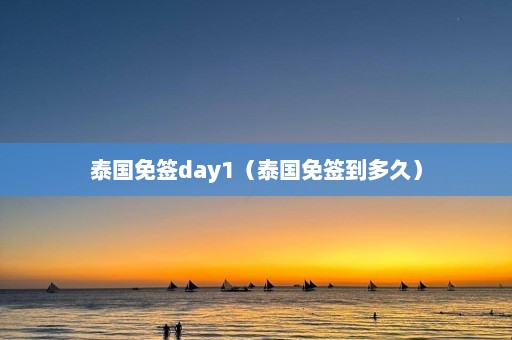 泰国免签day1（泰国免签到多久）