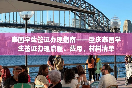 泰国学生签证办理指南——重庆泰国学生签证办理流程、费用、材料清单  第1张