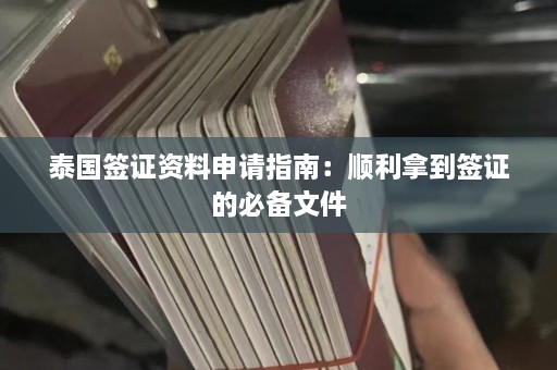 泰国签证资料申请指南：顺利拿到签证的必备文件  第1张