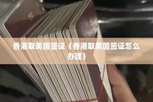 香港取美国签证（香港取美国签证怎么办理）  第1张