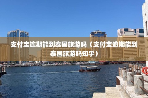 支付宝逾期能到泰国旅游吗（支付宝逾期能到泰国旅游吗知乎）