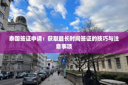 泰国签证申请：获取最长时间签证的技巧与注意事项