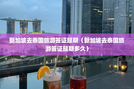 新加坡去泰国旅游签证延期（新加坡去泰国旅游签证延期多久）