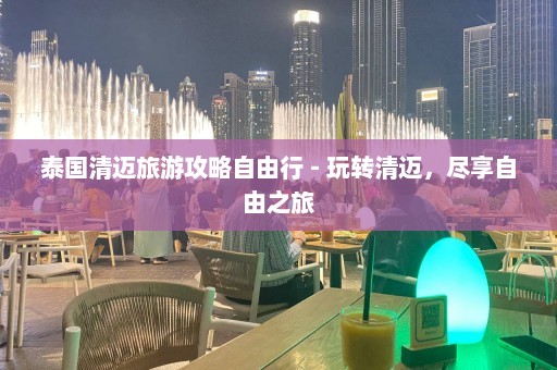 泰国清迈旅游攻略自由行 - 玩转清迈，尽享自由之旅