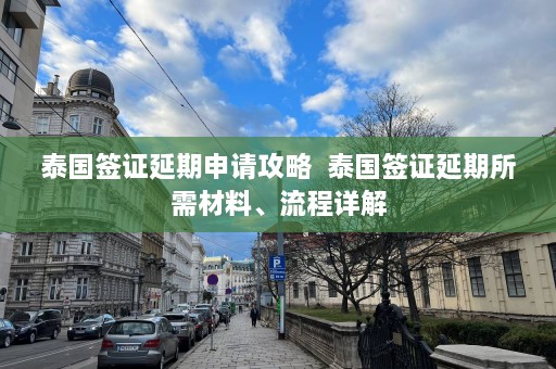 泰国签证延期申请攻略  泰国签证延期所需材料、流程详解 第1张