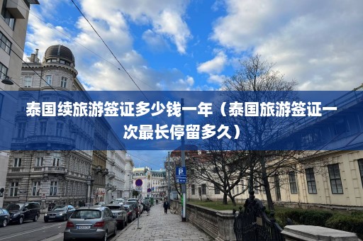 泰国续旅游签证多少钱一年（泰国旅游签证一次最长停留多久）