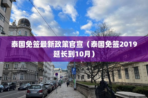 泰国免签最新政策官宣（泰国免签2019延长到10月）