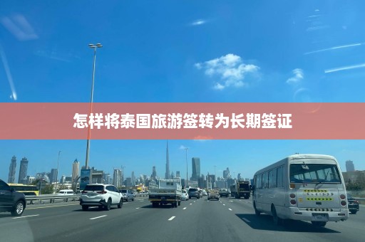 怎样将泰国旅游签转为长期签证