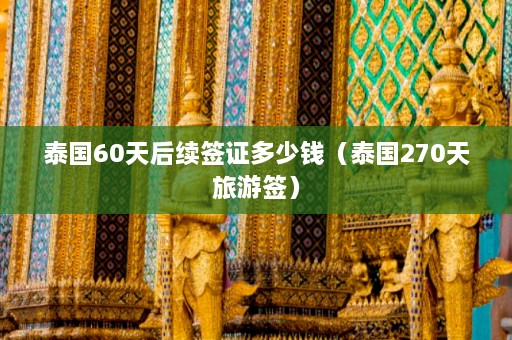 泰国60天后续签证多少钱（泰国270天旅游签）  第1张