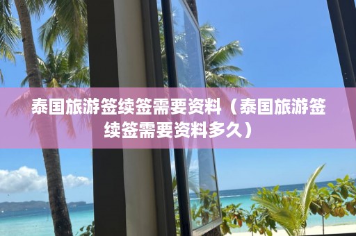 泰国旅游签续签需要资料（泰国旅游签续签需要资料多久）