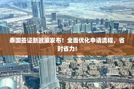 泰国签证新政策发布！全面优化申请流程，省时省力！