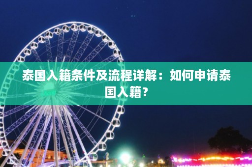 泰国入籍条件及流程详解：如何申请泰国入籍？  第1张