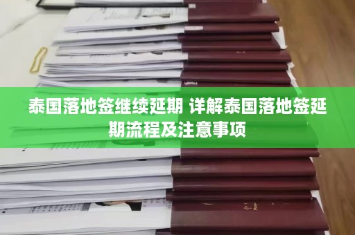 泰国落地签继续延期 详解泰国落地签延期流程及注意事项