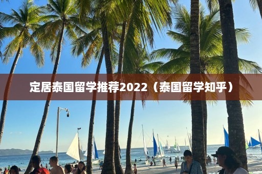 定居泰国留学推荐2022（泰国留学知乎）